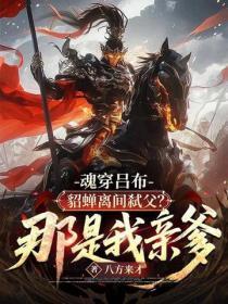 魂穿吕布:貂蝉离间弑父?那是我亲爹!