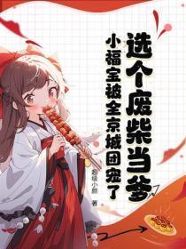 选个废柴当爹,小福宝被全京城团宠了