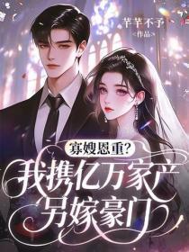 寡嫂恩重?我携亿万家产另嫁豪门