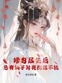 修为尽失后，总有仙子对我图谋不轨